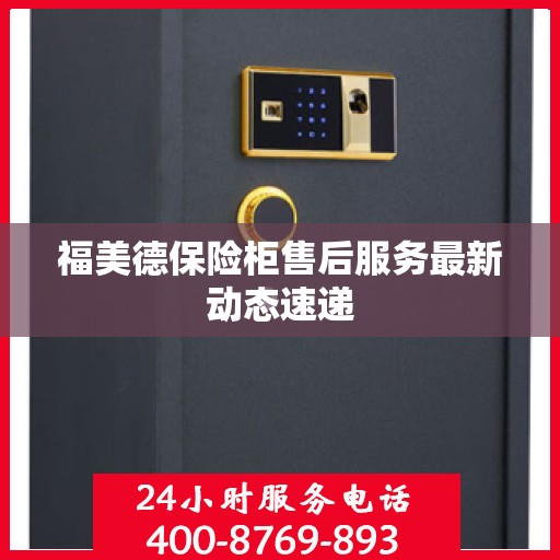 福美德保险柜售后服务最新动态速递