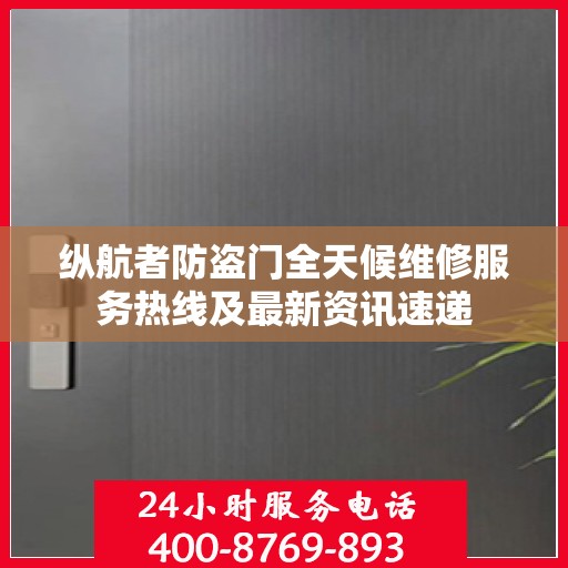 纵航者防盗门全天候维修服务热线及最新资讯速递