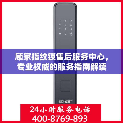 顾家指纹锁售后服务中心，专业权威的服务指南解读