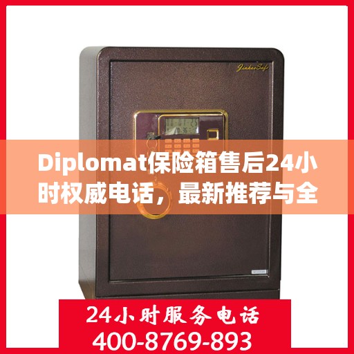 Diplomat保险箱售后24小时权威电话，最新推荐与全方位服务保障