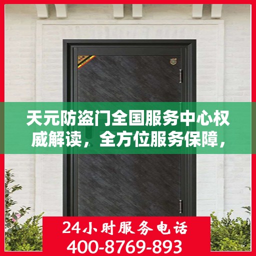 天元防盗门全国服务中心权威解读，全方位服务保障，让您安心无忧