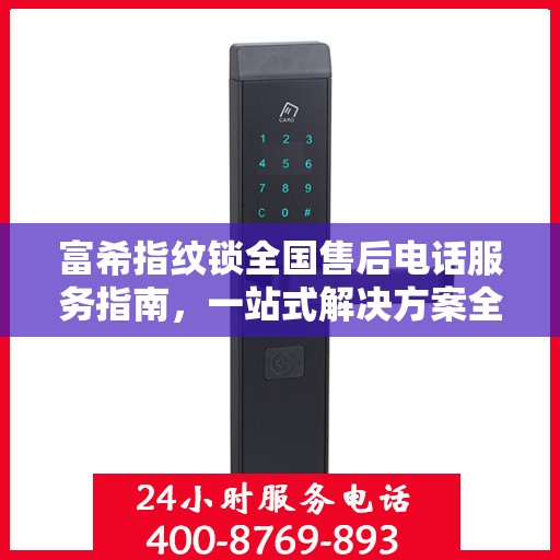 富希指纹锁全国售后电话服务指南，一站式解决方案全攻略