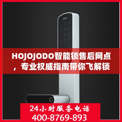 HOJOJODO智能锁售后网点，专业权威指南带你飞解锁无忧体验