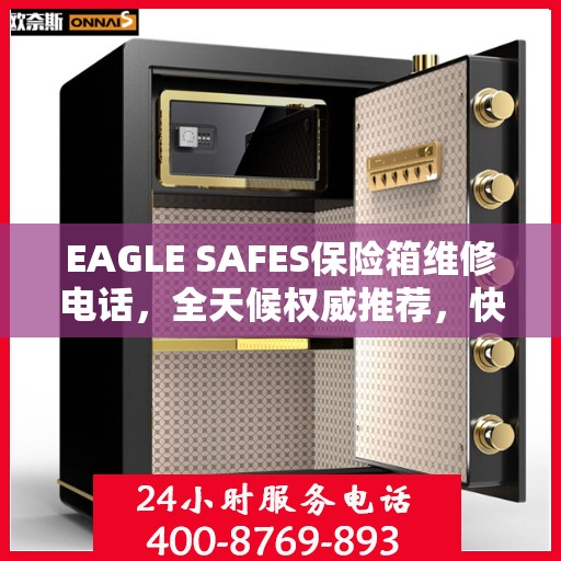 EAGLE SAFES保险箱维修电话，全天候权威推荐，快速响应您的维修需求