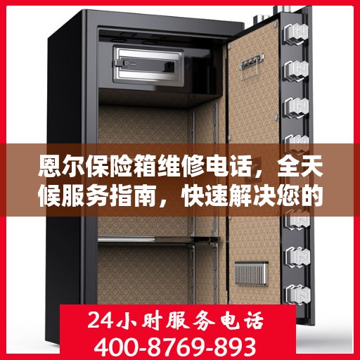 恩尔保险箱维修电话，全天候服务指南，快速解决您的维修需求