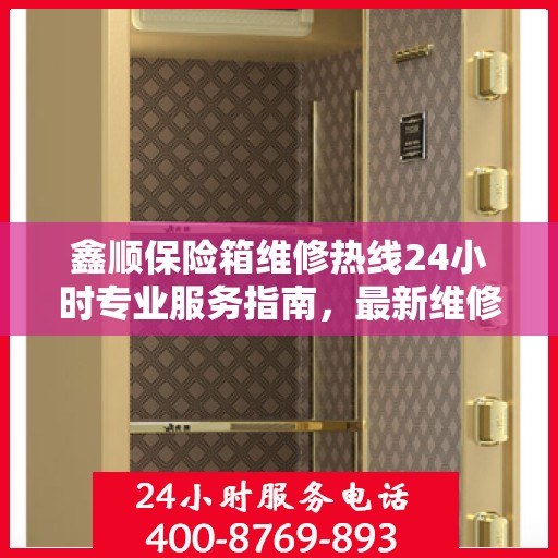 鑫顺保险箱维修热线24小时专业服务指南，最新维修攻略与电话速查