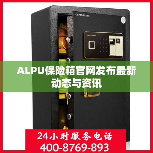 ALPU保险箱官网发布最新动态与资讯