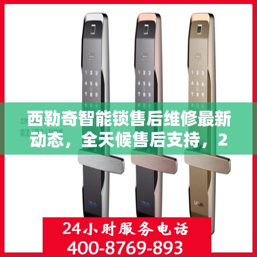 西勒奇智能锁售后维修最新动态，全天候售后支持，24小时电话热线开通