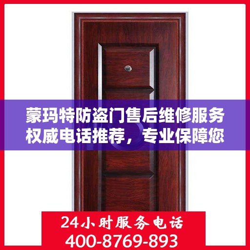 蒙玛特防盗门售后维修服务权威电话推荐，专业保障您的安全门户！