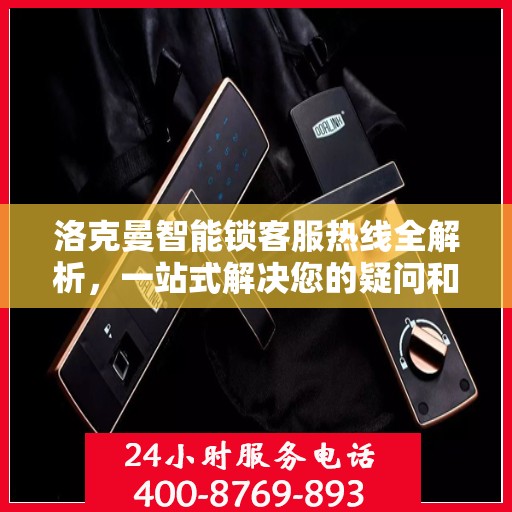 洛克曼智能锁客服热线全解析，一站式解决您的疑问和需求