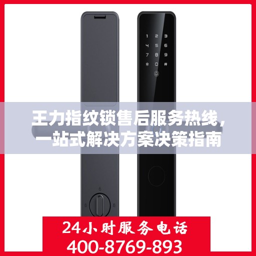 王力指纹锁售后服务热线，一站式解决方案决策指南