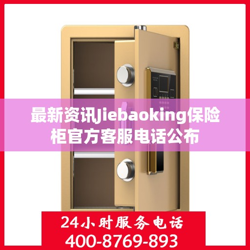 最新资讯Jiebaoking保险柜官方客服电话公布