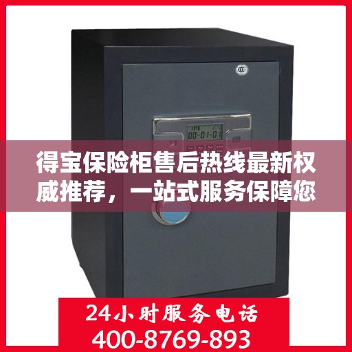 得宝保险柜售后热线最新权威推荐，一站式服务保障您的安全与信赖