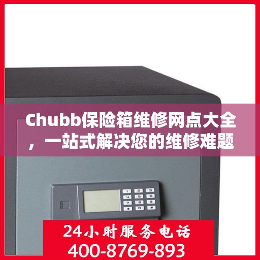 Chubb保险箱维修网点大全，一站式解决您的维修难题