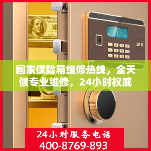 固家保险箱维修热线，全天候专业维修，24小时权威服务保障