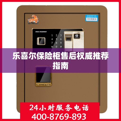 乐喜尔保险柜售后权威推荐指南