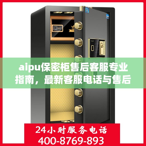 aipu保密柜售后客服专业指南，最新客服电话与售后攻略