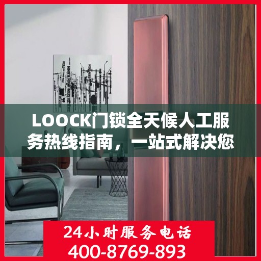 LOOCK门锁全天候人工服务热线指南，一站式解决您的所有问题