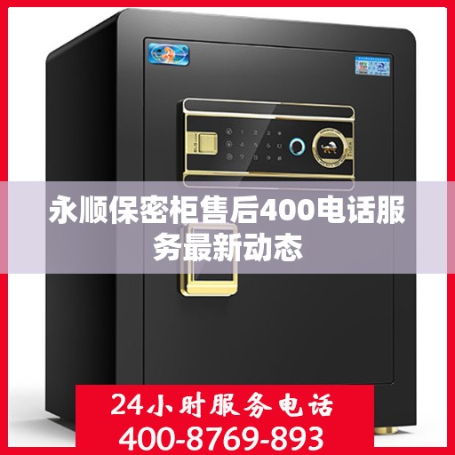 永顺保密柜售后400电话服务最新动态