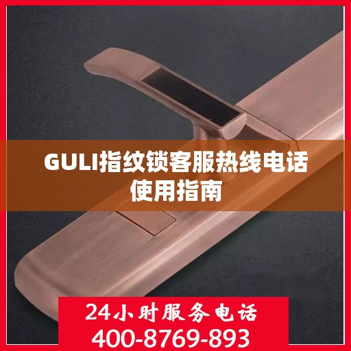 GULI指纹锁客服热线电话使用指南