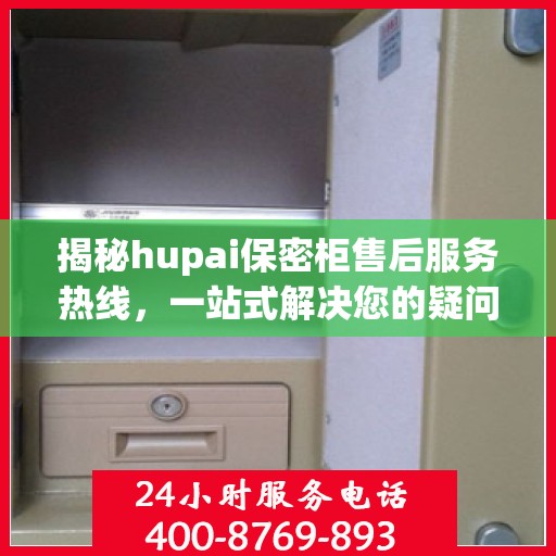 揭秘hupai保密柜售后服务热线，一站式解决您的疑问与需求