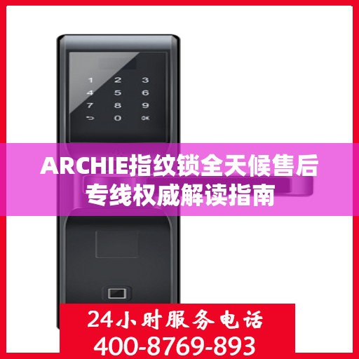 ARCHIE指纹锁全天候售后专线权威解读指南