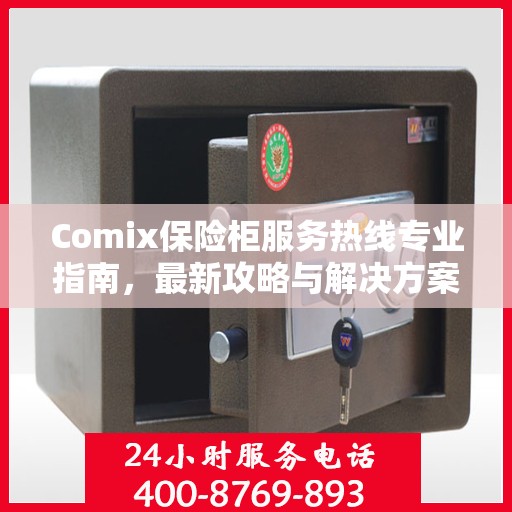 Comix保险柜服务热线专业指南，最新攻略与解决方案