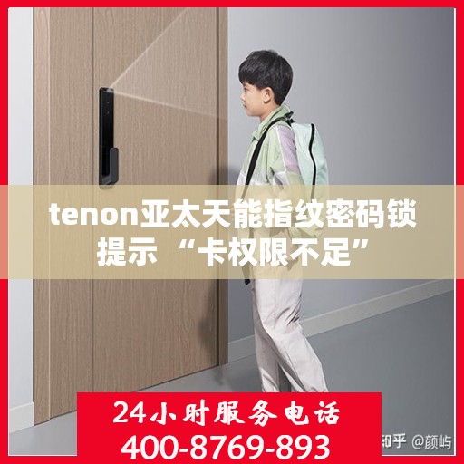 tenon亚太天能指纹密码锁提示 “卡权限不足”