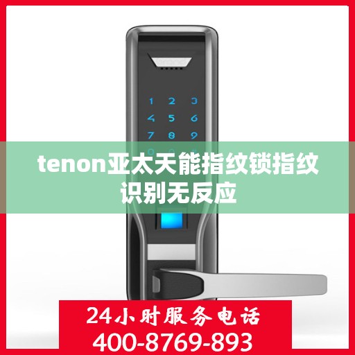 tenon亚太天能指纹锁指纹识别无反应