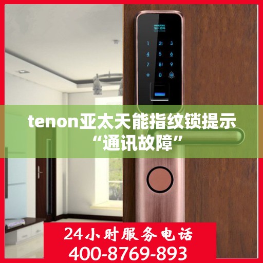 tenon亚太天能指纹锁提示 “通讯故障”