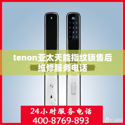 tenon亚太天能指纹锁售后维修服务电话
