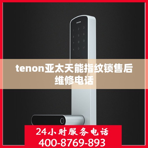 tenon亚太天能指纹锁售后维修电话