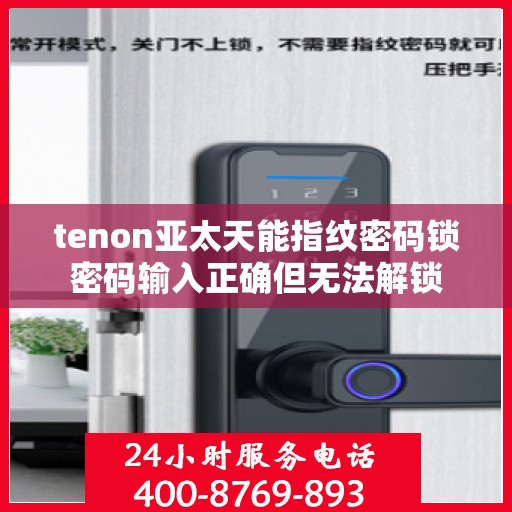 tenon亚太天能指纹密码锁密码输入正确但无法解锁