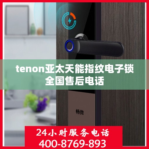 tenon亚太天能指纹电子锁全国售后电话