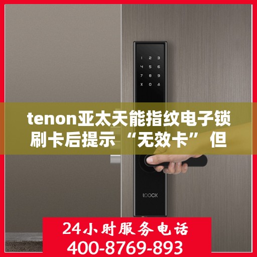 tenon亚太天能指纹电子锁刷卡后提示 “无效卡” 但卡未过期