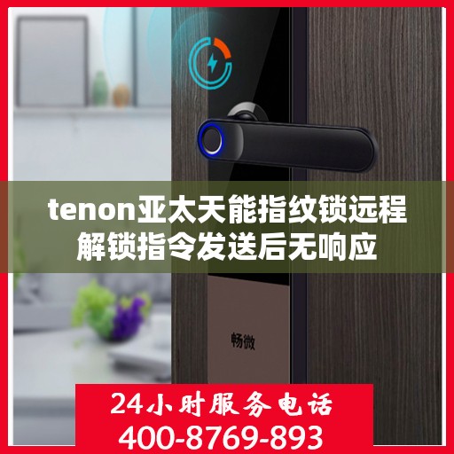 tenon亚太天能指纹锁远程解锁指令发送后无响应