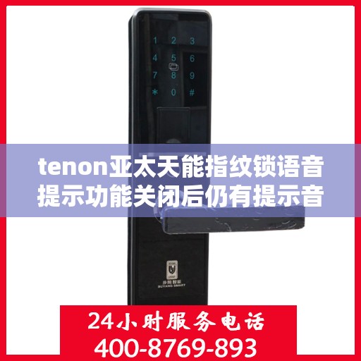 tenon亚太天能指纹锁语音提示功能关闭后仍有提示音