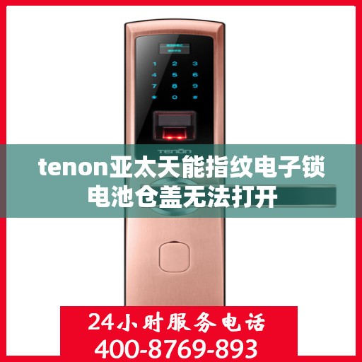 tenon亚太天能指纹电子锁电池仓盖无法打开