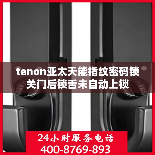 tenon亚太天能指纹密码锁关门后锁舌未自动上锁