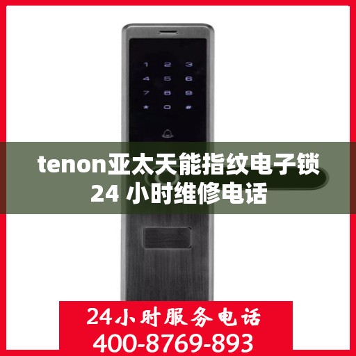 tenon亚太天能指纹电子锁24 小时维修电话