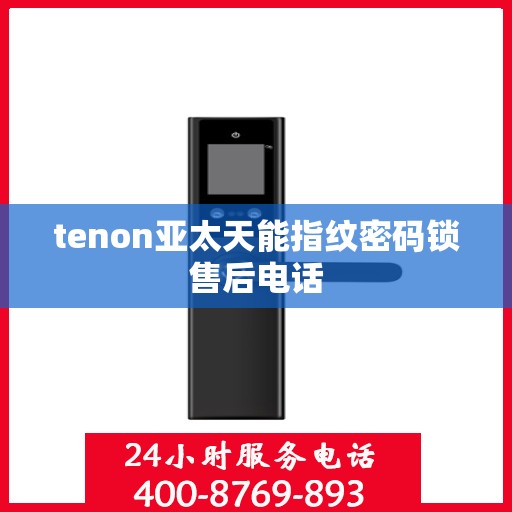 tenon亚太天能指纹密码锁售后电话