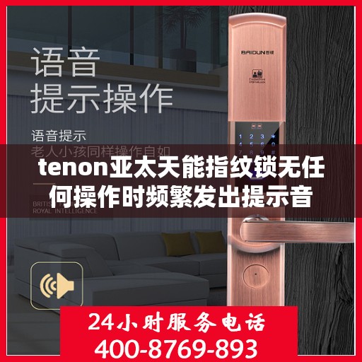 tenon亚太天能指纹锁无任何操作时频繁发出提示音