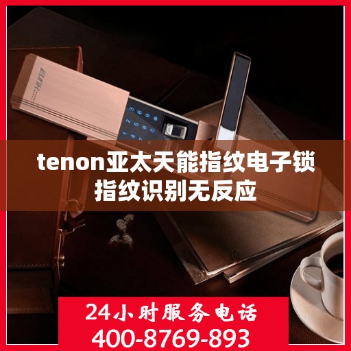 tenon亚太天能指纹电子锁指纹识别无反应