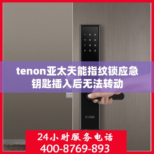 tenon亚太天能指纹锁应急钥匙插入后无法转动