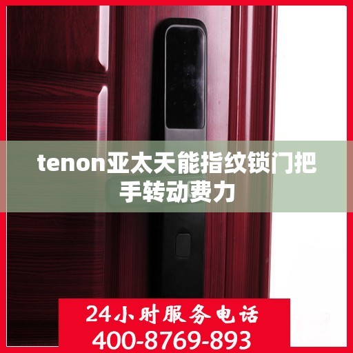 tenon亚太天能指纹锁门把手转动费力