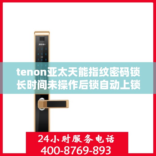 tenon亚太天能指纹密码锁长时间未操作后锁自动上锁功能失效
