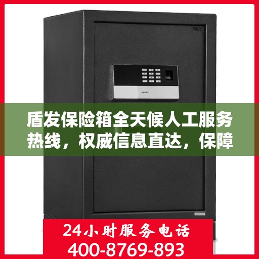 盾发保险箱全天候人工服务热线，权威信息直达，保障您的安全需求