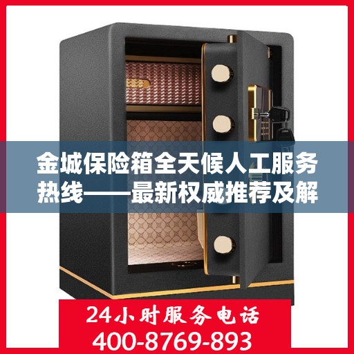 金城保险箱全天候人工服务热线——最新权威推荐及解决方案