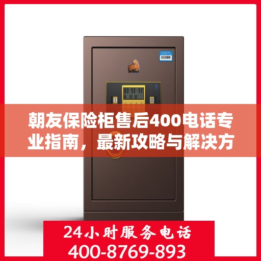 朝友保险柜售后400电话专业指南，最新攻略与解决方案