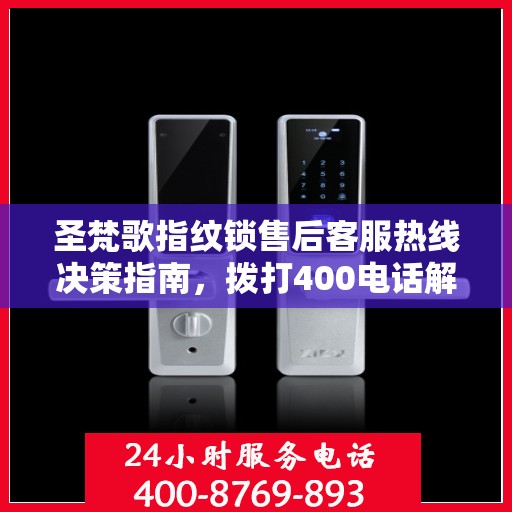 圣梵歌指纹锁售后客服热线决策指南，拨打400电话解决您的锁事无忧！